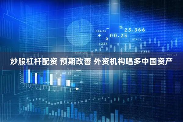 炒股杠杆配资 预期改善 外资机构唱多中国资产