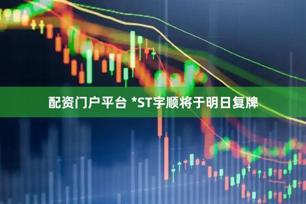 配资门户平台 *ST宇顺将于明日复牌