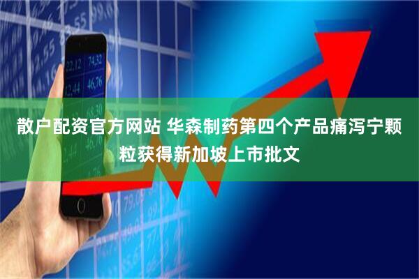 散户配资官方网站 华森制药第四个产品痛泻宁颗粒获得新加坡上市批文