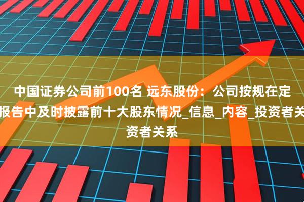 中国证券公司前100名 远东股份：公司按规在定期报告中及时披露前十大股东情况_信息_内容_投资者关系
