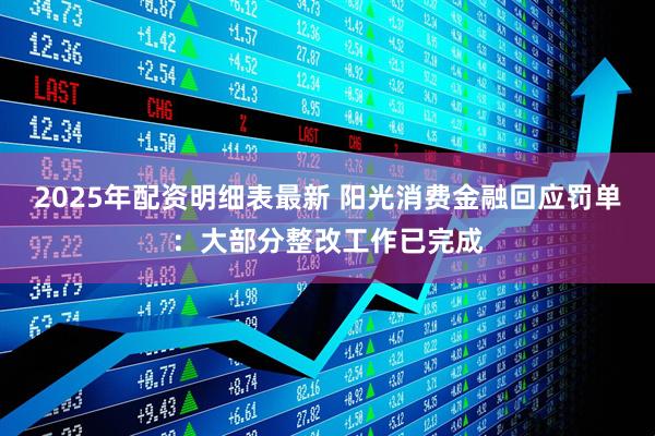 2025年配资明细表最新 阳光消费金融回应罚单：大部分整改工作已完成