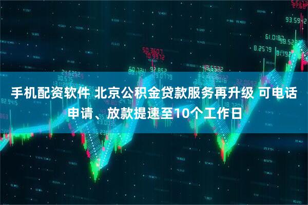 手机配资软件 北京公积金贷款服务再升级 可电话申请、放款提速至10个工作日