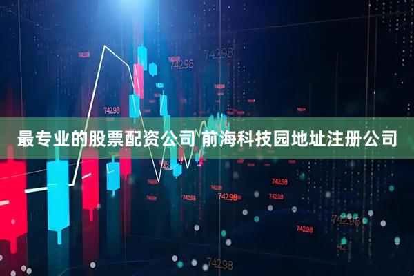 最专业的股票配资公司 前海科技园地址注册公司