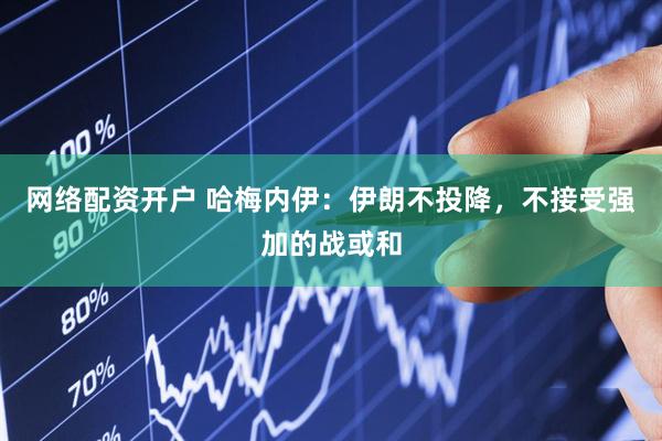 网络配资开户 哈梅内伊：伊朗不投降，不接受强加的战或和