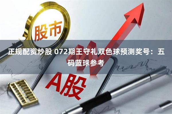 正规配资炒股 072期王守礼双色球预测奖号：五码蓝球参考