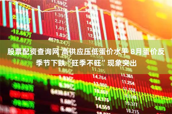 股票配资查询网 高供应压低蛋价水平 8月蛋价反季节下跌“旺季不旺”现象突出