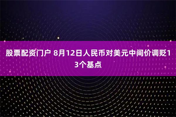 股票配资门户 8月12日人民币对美元中间价调贬13个基点