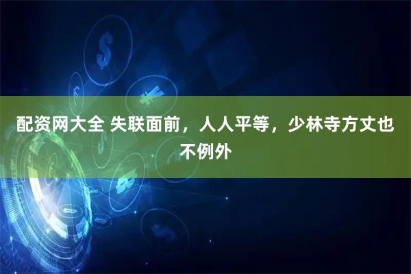 配资网大全 失联面前，人人平等，少林寺方丈也不例外