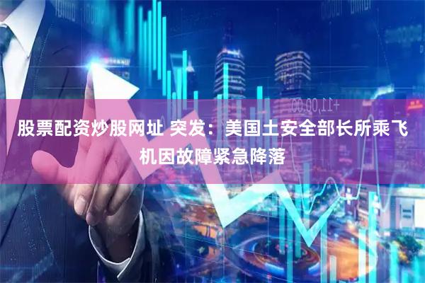 股票配资炒股网址 突发：美国土安全部长所乘飞机因故障紧急降落
